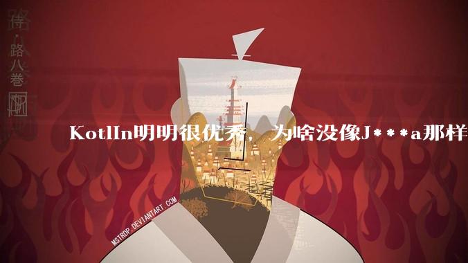 Kotlin明明很优秀，为啥没像J***a那样火？