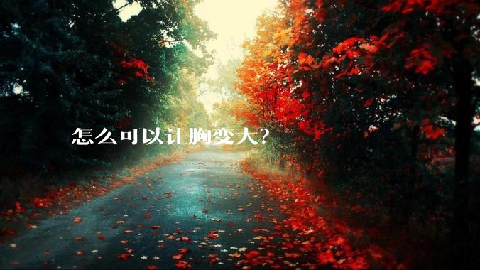 怎么可以让胸变大？