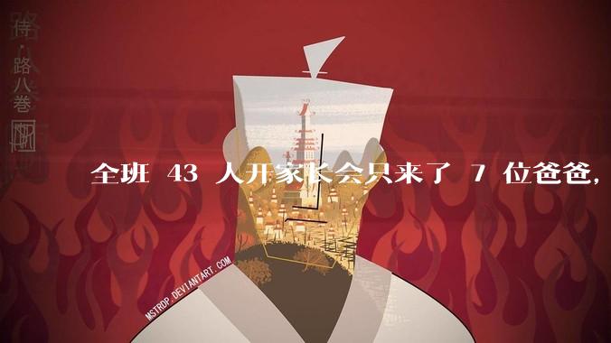 全班 43 人开家长会只来了 7 位爸爸，学校称未来准备策划爸爸家长会，如何看待这一现象？