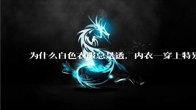 为什么白色衣服总是透，内衣一穿上特别明显？