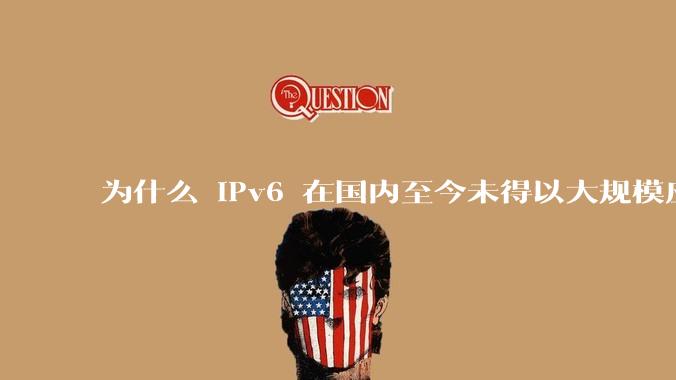 为什么 IPv6 在国内至今未得以大规模应用?