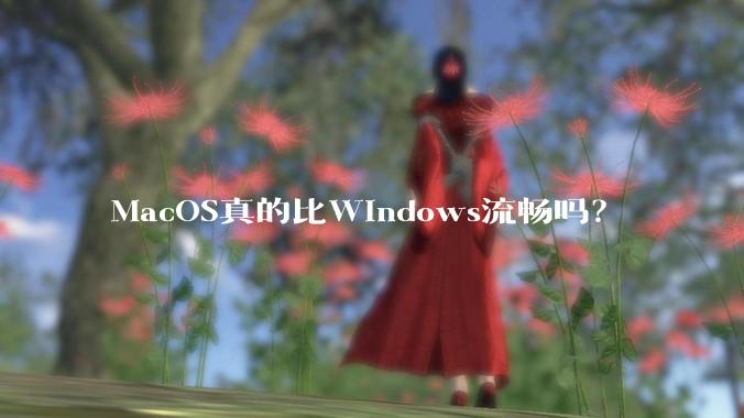 MacOS真的比Windows流畅吗？