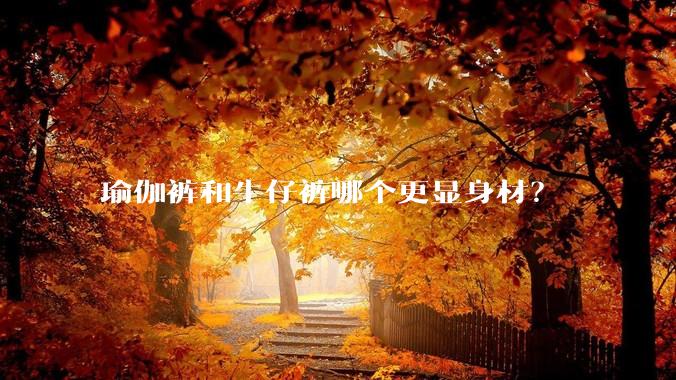 瑜伽裤和牛仔裤哪个更显身材？