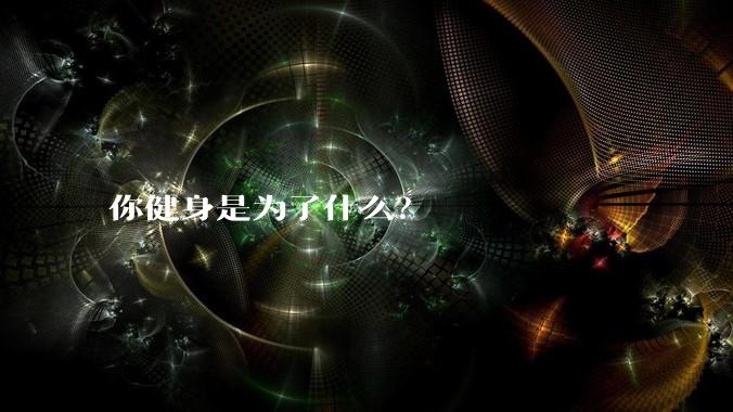 你健身是为了什么？