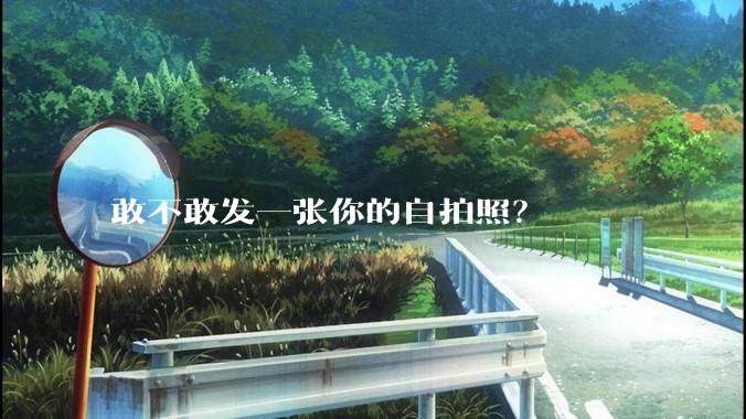 敢不敢发一张你的自拍照？