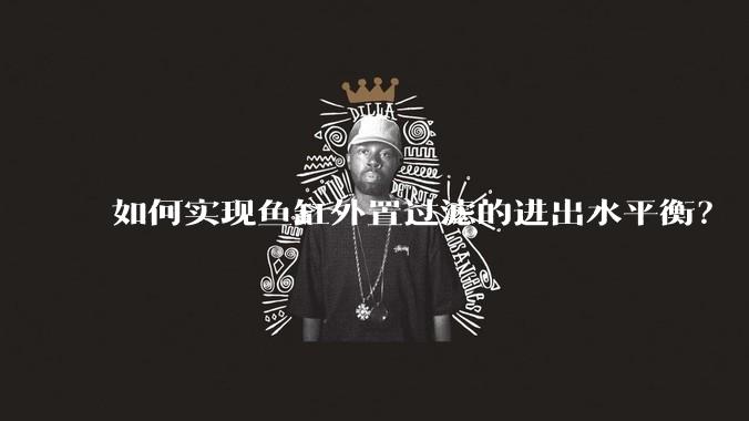 如何实现鱼缸外置过滤的进出水平衡？