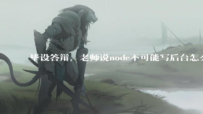 毕设答辩，老师说node不可能写后台怎么办?