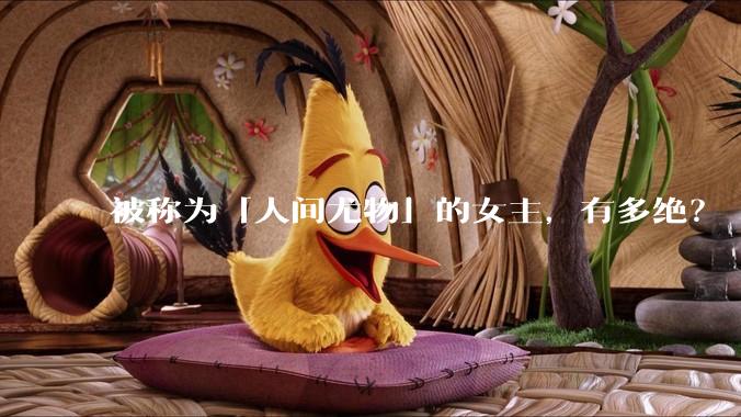 被称为「人间尤物」的女主，有多绝？