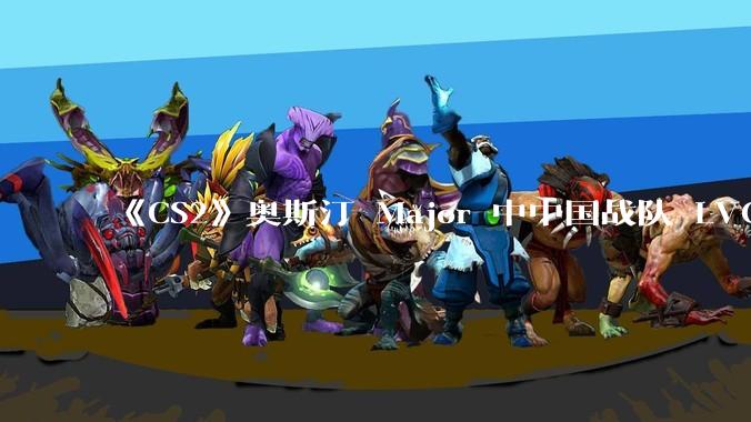 《CS2》奥斯汀 Major 中中国战队 LVG 止步 12~14 名，如何评价这一成绩？