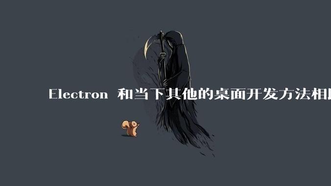 Electron 和当下其他的桌面开发方法相比如何？