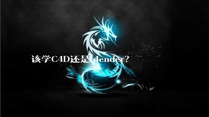 该学C4D还是blender？