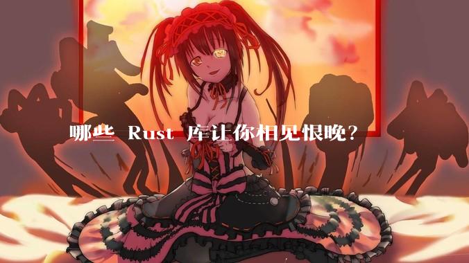 哪些 Rust 库让你相见恨晚？