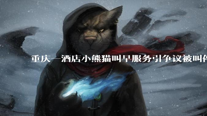 重庆一酒店小熊猫叫早服务引争议被叫停，小熊猫与人亲密接触存在哪些安全隐患？动物园开动物主题酒店合理吗？