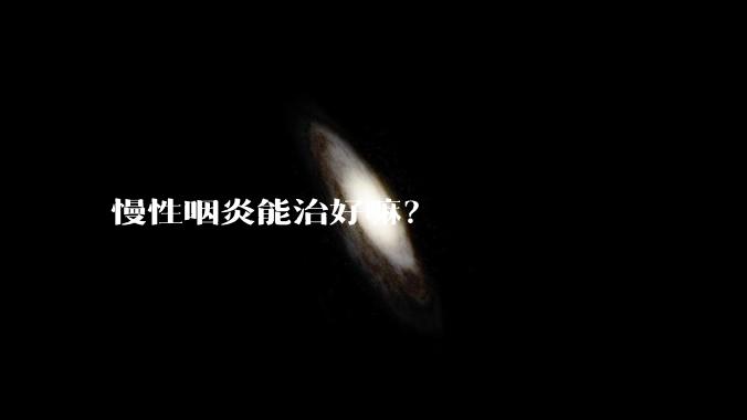 慢性咽炎能治好嘛？