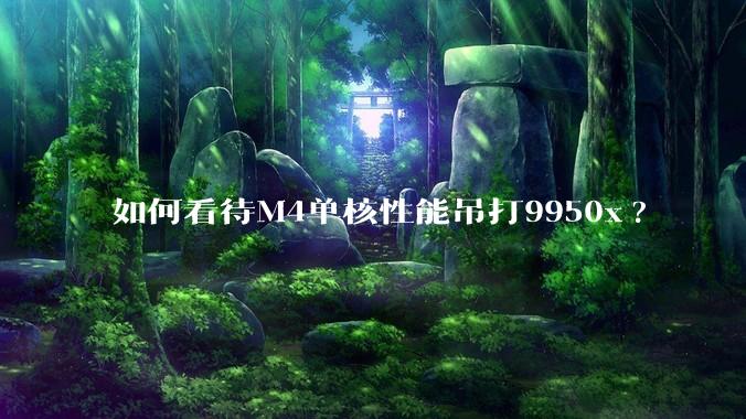 如何看待M4单核性能吊打9950x?