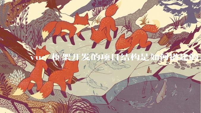 vue 框架开发的项目结构是如何搭建的？
